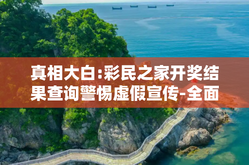 真相大白:彩民之家开奖结果查询警惕虚假宣传-全面释义