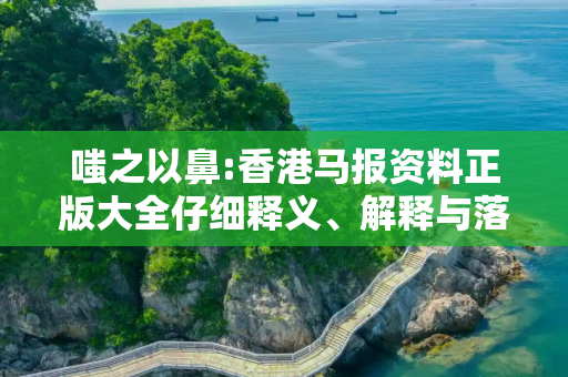 嗤之以鼻:香港马报资料正版大全仔细释义、解释与落实