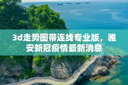 3d走势图带连线专业版，雅安新冠疫情最新消息