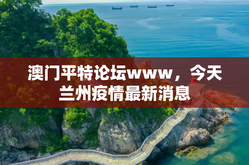 澳门平特论坛www，今天兰州疫情最新消息