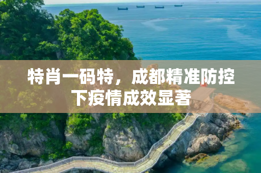 特肖一码特，成都精准防控下疫情成效显著