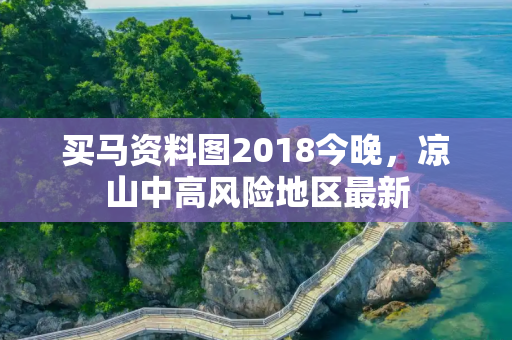 买马资料图2018今晚，凉山中高风险地区最新