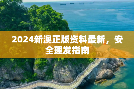 2024新澳正版资料最新，安全理发指南