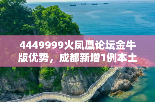 4449999火凤凰论坛金牛版优势，成都新增1例本土确诊