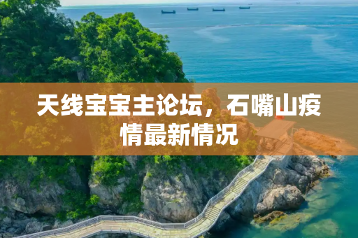 天线宝宝主论坛，石嘴山疫情最新情况
