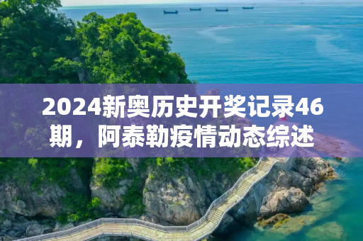 2024新奥历史开奖记录46期，阿泰勒疫情动态综述