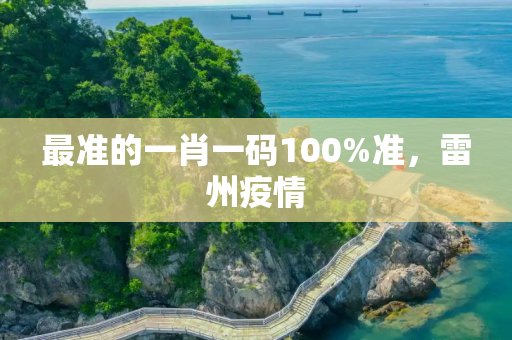 最准的一肖一码100%准，雷州疫情