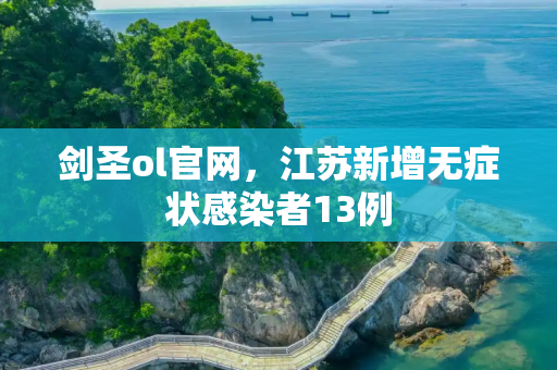 剑圣ol官网，江苏新增无症状感染者13例
