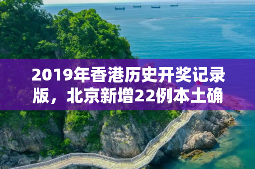 2019年香港历史开奖记录版，北京新增22例本土确诊