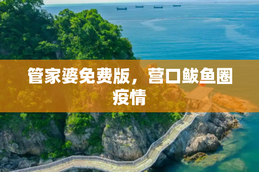 管家婆免费版，营口鲅鱼圈疫情