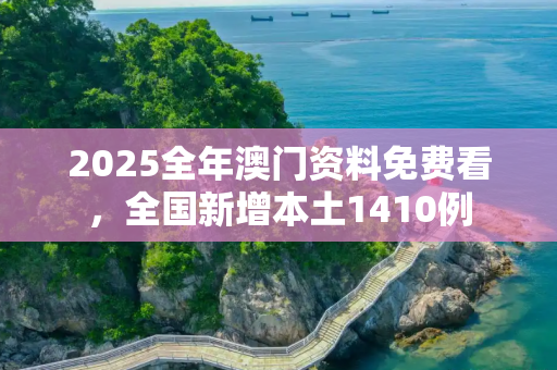 2025全年澳门资料免费看，全国新增本土1410例