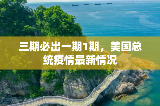三期必出一期1期，美国总统疫情最新情况