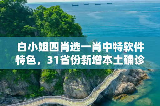 白小姐四肖选一肖中特软件特色，31省份新增本土确诊62例福建61例