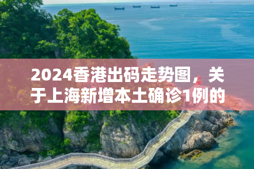 2024香港出码走势图，关于上海新增本土确诊1例的信息