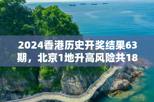 2024香港历史开奖结果63期，北京1地升高风险共18个高风险区