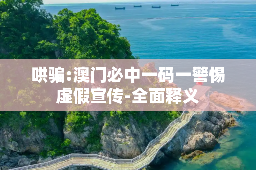 哄骗:澳门必中一码一警惕虚假宣传-全面释义