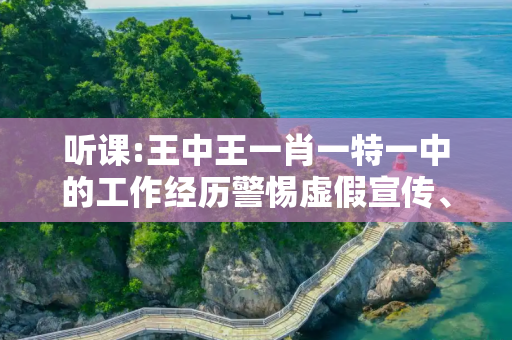 听课:王中王一肖一特一中的工作经历警惕虚假宣传、全面解答与解释