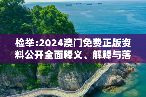 检举:2024澳门免费正版资料公开全面释义、解释与落实
