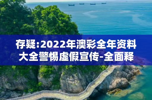 存疑:2022年澳彩全年资料大全警惕虚假宣传-全面释义