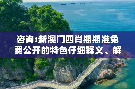 咨询:新澳门四肖期期准免费公开的特色仔细释义、解释与落实