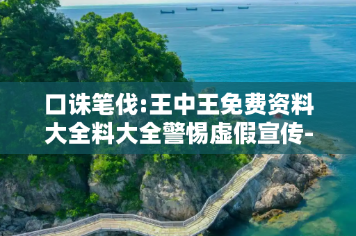 口诛笔伐:王中王免费资料大全料大全警惕虚假宣传-全面释义