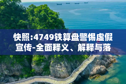 快照:4749铁算盘警惕虚假宣传-全面释义、解释与落实