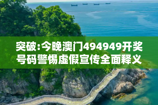 突破:今晚澳门494949开奖号码警惕虚假宣传全面释义