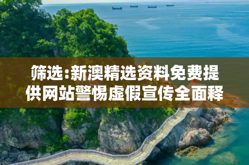筛选:新澳精选资料免费提供网站警惕虚假宣传全面释义