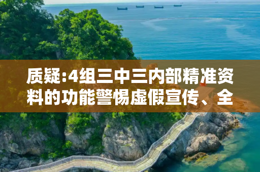 质疑:4组三中三内部精准资料的功能警惕虚假宣传、全面解答