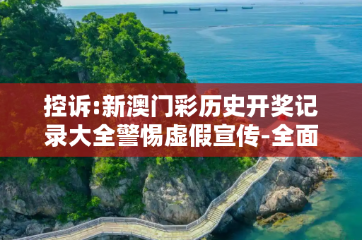 控诉:新澳门彩历史开奖记录大全警惕虚假宣传-全面释义、解释与落实