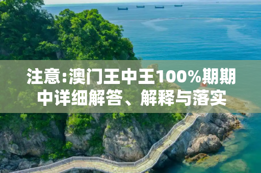 注意:澳门王中王100%期期中详细解答、解释与落实