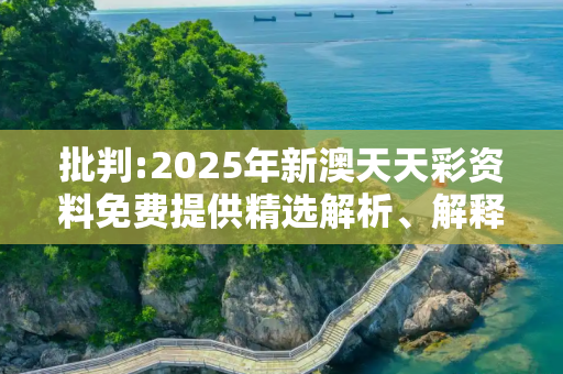 批判:2025年新澳天天彩资料免费提供精选解析、解释与落实