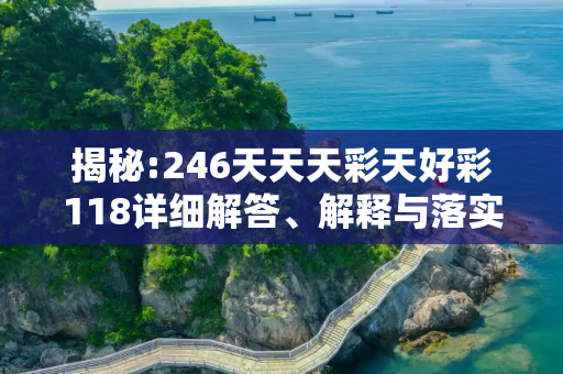 揭秘:246天天天彩天好彩118详细解答、解释与落实