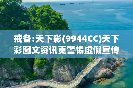 戒备:天下彩(9944CC)天下彩图文资讯更警惕虚假宣传、全面解答
