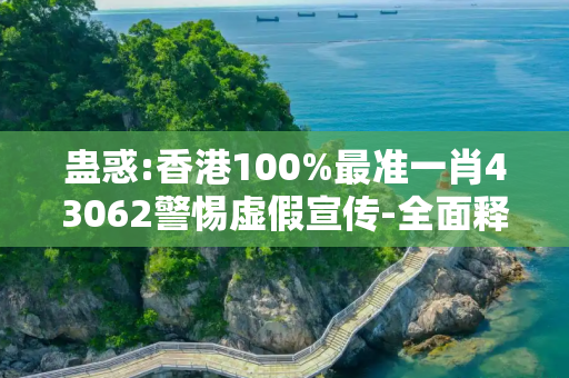 蛊惑:香港100%最准一肖43062警惕虚假宣传-全面释义