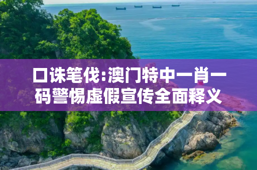 口诛笔伐:澳门特中一肖一码警惕虚假宣传全面释义