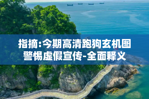 指摘:今期高清跑狗玄机图警惕虚假宣传-全面释义