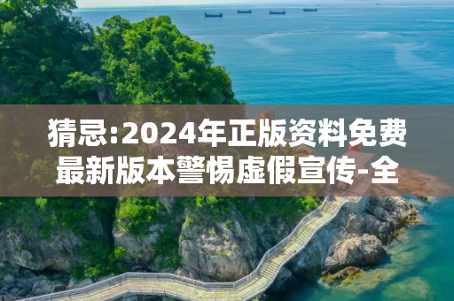 猜忌:2024年正版资料免费最新版本警惕虚假宣传-全面释义