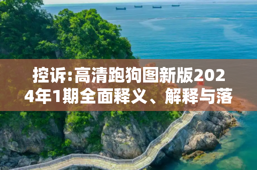 控诉:高清跑狗图新版2024年1期全面释义、解释与落实