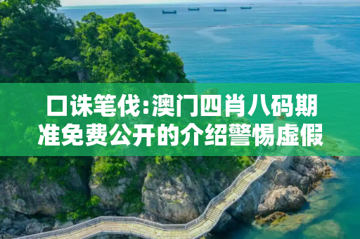 口诛笔伐:澳门四肖八码期准免费公开的介绍警惕虚假宣传-全面释义