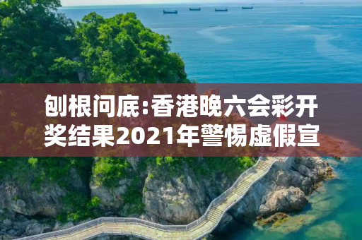 刨根问底:香港晚六会彩开奖结果2021年警惕虚假宣传、全面解答