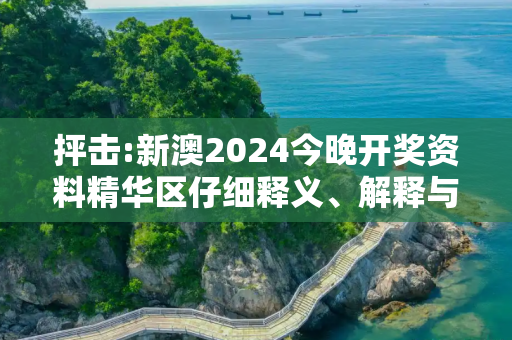 抨击:新澳2024今晚开奖资料精华区仔细释义、解释与落实