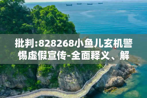 批判:828268小鱼儿玄机警惕虚假宣传-全面释义、解释与落实