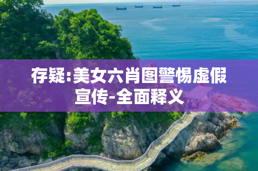 存疑:美女六肖图警惕虚假宣传-全面释义