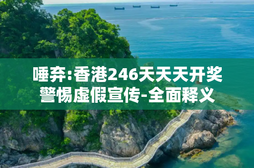 唾弃:香港246天天天开奖警惕虚假宣传-全面释义