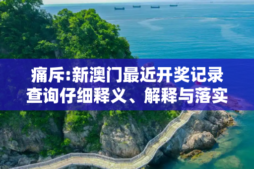 痛斥:新澳门最近开奖记录查询仔细释义、解释与落实