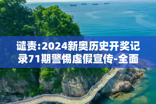 谴责:2024新奥历史开奖记录71期警惕虚假宣传-全面释义