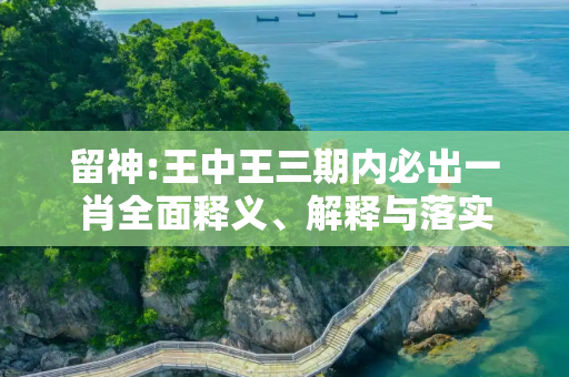 留神:王中王三期内必出一肖全面释义、解释与落实