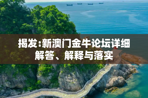 揭发:新澳门金牛论坛详细解答、解释与落实