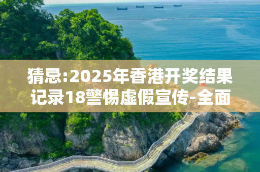 猜忌:2025年香港开奖结果记录18警惕虚假宣传-全面释义